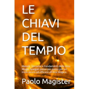 Magister, Paolo LE CHIAVI DEL TEMPIO: Metodi, Tecniche e Fondamenti della Vera Magia, Spiegati passo per passo per un inizio sicuro ed efficace all'Arte Magica. (TRATTATI DI OPUS MAGICA) Magister, Paolo LE CHIAVI DEL TEMPIO: Metodi, Tecniche e Fondamenti della Vera Magia, Spiegati passo per passo per un inizio sicuro ed efficace all'Arte Magica. (TRATTATI DI OPUS MAGICA)