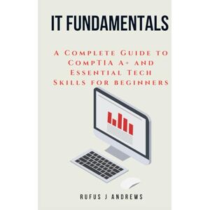 ANDREWS, RUFUS J IT FUNDAMENTALS: A Complete Guide to CompTIA A+ and Essential Tech Skills for Beginners ANDREWS, RUFUS J IT FUNDAMENTALS: A Complete Guide to CompTIA A+ and Essential Tech Skills for Beginners