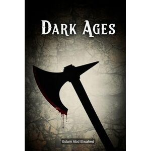 Abd Elwahed, Eslam Dark Ages: 100 True Stories of Brutality and Fear in Medieval Times (History & Tyrants) Abd Elwahed, Eslam Dark Ages: 100 True Stories of Brutality and Fear in Medieval Times (History & Tyrants)