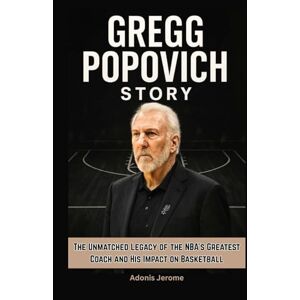 Jerome, Adonis GREGG POPOVICH STORY: The Unmatched Legacy of the NBA's Greatest Coach and His Impact on Basketball Jerome, Adonis GREGG POPOVICH STORY: The Unmatched Legacy of the NBA's Greatest Coach and His Impact on Basketball