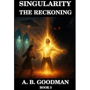 Goodman, A B Singularity: THE RECKONING: On the Red Sands of Mars the Fate of the Galaxy Sleeps in Crystal: 3 Goodman, A B Singularity: THE RECKONING: On the Red Sands of Mars the Fate of the Galaxy Sleeps in Crystal: 3