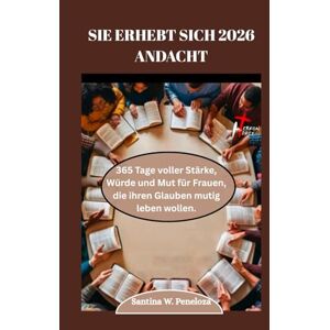 Peneloza, Santina SIE ERHEBT SICH 2026 ANDACHT: 365 Tage voller Stärke, Würde und Mut für Frauen, die ihren Glauben mutig leben wollen. Peneloza, Santina SIE ERHEBT SICH 2026 ANDACHT: 365 Tage voller Stärke, Würde und Mut für Frauen, die ihren Glauben mutig leben wollen.