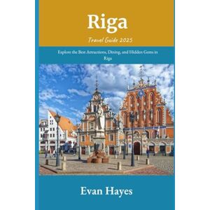 Hayes, Evan Riga Travel Guide 2025: Explore the Best Attractions, Dining, and Hidden Gems in Riga Hayes, Evan Riga Travel Guide 2025: Explore the Best Attractions, Dining, and Hidden Gems in Riga