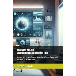 Brown, Steve Microsoft MS-700 Certification Exam Practice Test: Master Microsoft Teams: Ace the MS-700 Exam with 300 Practice Questions Brown, Steve Microsoft MS-700 Certification Exam Practice Test: Master Microsoft Teams: Ace the MS-700 Exam with 300 Practice Questions