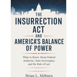 Milburn, Brian L. The Insurrection Act and America’s Balance of Power: What to Know About the Federal Authority, State Sovereignty, and the Rule of Law Milburn, Brian L. The Insurrection Act and America’s Balance of Power: What to Know About the Federal Authority, State Sovereignty, and the Rule of Law