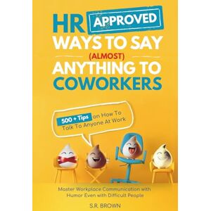 Brown, S.R. HR Approved Ways To Say (Almost) Anything To Coworkers: 500+ Tips On How to Talk to Anyone at Work, Master Workplace Communication With Humor Even With Difficult People Brown, S.R. HR Approved Ways To Say (Almost) Anything To Coworkers: 500+ Tips On How to Talk to Anyone at Work, Master Workplace Communication With Humor Even With Difficult People