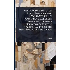 Usi E Costumi Di Tutti I Popoli Dell'universo Ovvero Storia Del Governo, Delle Leggi, Della Milizia, Della Religione Di Tutte Le Nazioni, Dai Più Remoti Tempi Fino Ai Nostri Giorni Usi E Costumi Di Tutti I Popoli Dell'universo Ovvero Storia Del Governo, Delle Leggi, Della Milizia, Della Religione Di Tutte Le Nazioni, Dai Più Remoti Tempi Fino Ai Nostri Giorni