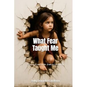 Cardona Posada, sra Yuly Daniela What Fear Taught Me: Fear as a Guide on the Path to Overcoming Cardona Posada, sra Yuly Daniela What Fear Taught Me: Fear as a Guide on the Path to Overcoming