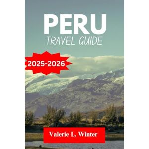 L. Winter, Valerie PERU TRAVEL GUIDE 2025-2026: Your ultimate companion to exploring top attractions, outdoor adventures, local experience. Discover cities like Ayacucho, Huaraz and more like a native L. Winter, Valerie PERU TRAVEL GUIDE 2025-2026: Your ultimate companion to exploring top attractions, outdoor adventures, local experience. Discover cities like Ayacucho, Huaraz and more like a native