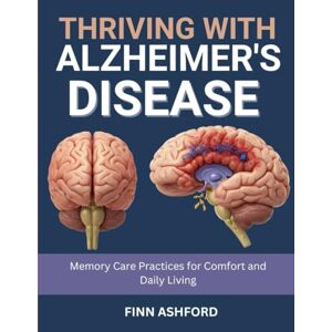 Ashford, Finn Thriving with Alzheimer’s Disease: Memory Care Practices for Comfort and Daily Living Ashford, Finn Thriving with Alzheimer’s Disease: Memory Care Practices for Comfort and Daily Living