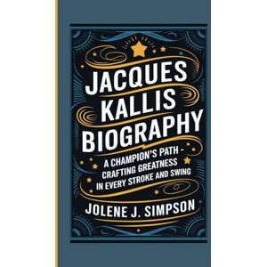 J. Simpson, Jolene JACQUES KALLIS BIOGRAPHY: A Champion’s Path Crafting Greatness in Every Stroke and Swing J. Simpson, Jolene JACQUES KALLIS BIOGRAPHY: A Champion’s Path Crafting Greatness in Every Stroke and Swing