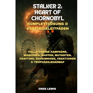 Lewis, Creg Stalker 2: Heart Of Chornobyl Komplettlösung & Strategieleitfaden: Vollständige Kampagne, Missionen, Waffen, Mutanten, Crafting, Geheimnisse, Fraktionen & Trophäen-Roadmap Lewis, Creg Stalker 2: Heart Of Chornobyl Komplettlösung & Strategieleitfaden: Vollständige Kampagne, Missionen, Waffen, Mutanten, Crafting, Geheimnisse, Fraktionen & Trophäen-Roadmap