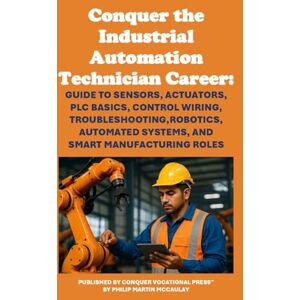 McCaulay, Philip Martin Conquer the Industrial Automation Technician Career: Guide to Sensors, Actuators, PLC Basics, Control Wiring, Troubleshooting, Robotics, Automated ... Manufacturing Roles (Vocational Guidance) McCaulay, Philip Martin Conquer the Industrial Automation Technician Career: Guide to Sensors, Actuators, PLC Basics, Control Wiring, Troubleshooting, Robotics, Automated ... Manufacturing Roles (Vocational Guidance)