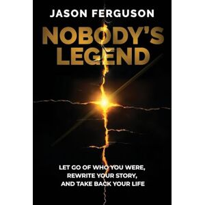Ferguson, Jason Nobody's Legend: Let Go of Who You Were, Rewrite Your Story, and Take Back Your Life Ferguson, Jason Nobody's Legend: Let Go of Who You Were, Rewrite Your Story, and Take Back Your Life