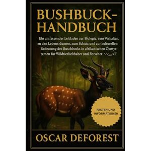 DEFOREST, OSCAR BUSHBUCK-HANDBUCH: Ein umfassender Leitfaden zur Biologie, zum Verhalten, zu den Lebensräumen, zum Schutz und zur kulturellen Bedeutung des Buschbocks ... für Wildtierliebhaber und Forscher DEFOREST, OSCAR BUSHBUCK-HANDBUCH: Ein umfassender Leitfaden zur Biologie, zum Verhalten, zu den Lebensräumen, zum Schutz und zur kulturellen Bedeutung des Buschbocks ... für Wildtierliebhaber und Forscher