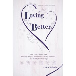 Brindle, Alston Loving Better: The Proven Guide to Building Deeper Connections, Lasting Happiness, and Healthy Relationships Brindle, Alston Loving Better: The Proven Guide to Building Deeper Connections, Lasting Happiness, and Healthy Relationships