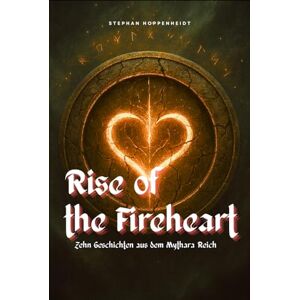 Hoppenheidt, Stephan Rise of the Fireheart: Zehn Geschichten aus dem Mythara-Reich Hoppenheidt, Stephan Rise of the Fireheart: Zehn Geschichten aus dem Mythara-Reich