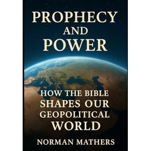 Norman Prophecy and Power Ancient Prophecies Modern Power: How the Bible Shaped Our Geopolitical World Norman Prophecy and Power Ancient Prophecies Modern Power: How the Bible Shaped Our Geopolitical World
