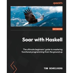 Schrijvers, Tom Soar with Haskell: The ultimate beginners' guide to mastering functional programming from the ground up Schrijvers, Tom Soar with Haskell: The ultimate beginners' guide to mastering functional programming from the ground up