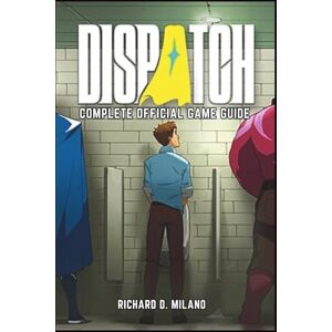 Richard D. Milano DISPATCH OFFICIAL GAME GUIDE: Maximize Hero Stats, Master Deployment, Nail Every Button Prompt, and Navigate Critical Choices Across All 8 Episodes Richard D. Milano DISPATCH OFFICIAL GAME GUIDE: Maximize Hero Stats, Master Deployment, Nail Every Button Prompt, and Navigate Critical Choices Across All 8 Episodes