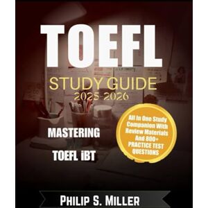 Miller, Philip S TOEFL Study Guide 2025-2026: Mastering the TOEFL iBT, All-in-One Study Companion with Review Material and 800+ Practice Test Questions Miller, Philip S TOEFL Study Guide 2025-2026: Mastering the TOEFL iBT, All-in-One Study Companion with Review Material and 800+ Practice Test Questions