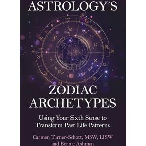 Carmen Turner-Schott, MSW, LISW Astrology's Zodiac Archetypes: Using Your Sixth Sense to Transform Past Life Patterns Carmen Turner-Schott, MSW, LISW Astrology's Zodiac Archetypes: Using Your Sixth Sense to Transform Past Life Patterns