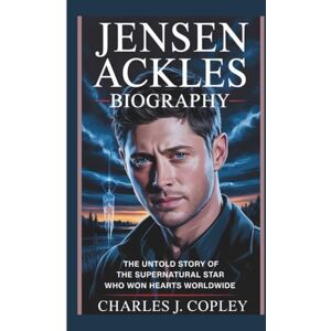 J. COPLEY, Charles JENSEN ACKLES BIOGRAPHY: The Untold Story of the Supernatural Star Who Won Hearts Worldwide J. COPLEY, Charles JENSEN ACKLES BIOGRAPHY: The Untold Story of the Supernatural Star Who Won Hearts Worldwide