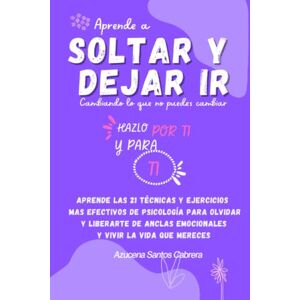 Santos Cabrera, Azucena Aprende a Soltar y Dejar ir. Cambiando lo que no puedes cambiar: Aprende las 21técnicas y ejercicios mas efectivos de psicología,olvidar y liberarte de anclas emocionales y vivir la vida que mereces Santos Cabrera, Azucena Aprende a Soltar y Dejar ir. Cambiando lo que no puedes cambiar: Aprende las 21técnicas y ejercicios mas efectivos de psicología,olvidar y liberarte de anclas emocionales y vivir la vida que mereces