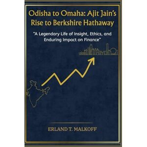MALKOFF, ERLAND T. Odisha to Omaha: Ajit Jain’s Rise to Berkshire Hathaway: “A Legendary Life of Insight, Ethics, and Enduring Impact on Finance” MALKOFF, ERLAND T. Odisha to Omaha: Ajit Jain’s Rise to Berkshire Hathaway: “A Legendary Life of Insight, Ethics, and Enduring Impact on Finance”