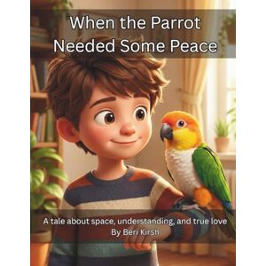 Kirsh, Beri When the Parrot Needed Some Peace: A tale about space, understanding, and true love (WILD Moments – Educational Parrot Stories (A4)) Kirsh, Beri When the Parrot Needed Some Peace: A tale about space, understanding, and true love (WILD Moments – Educational Parrot Stories (A4))
