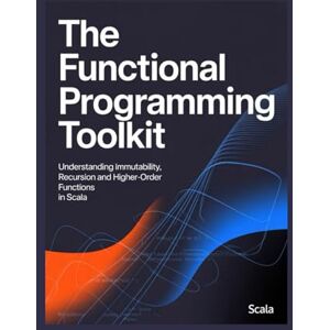 James, Mark The Functional Programming Toolkit: Understanding Immutability, Recursion, and Higher-Order Functions in Scala James, Mark The Functional Programming Toolkit: Understanding Immutability, Recursion, and Higher-Order Functions in Scala