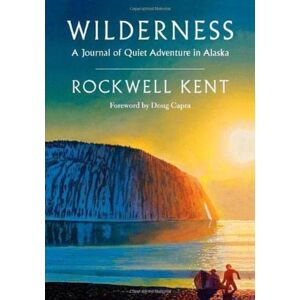 Kent, Rockwell Wilderness: A Journal of Quiet Adventure in Alaska--Including Extensive Hitherto Unpublished Passages from the Original Journal Kent, Rockwell Wilderness: A Journal of Quiet Adventure in Alaska--Including Extensive Hitherto Unpublished Passages from the Original Journal