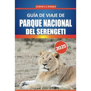 Woolf, Sydney J. Guía de viaje de Parque Nacional del Serengeti 2025: Descubra safaris de vida silvestre, alojamientos, itinerarios en Tanzania, encuentros con los ... en el destino más emblemático de África Woolf, Sydney J. Guía de viaje de Parque Nacional del Serengeti 2025: Descubra safaris de vida silvestre, alojamientos, itinerarios en Tanzania, encuentros con los ... en el destino más emblemático de África