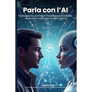 Ton, Fabio Parla con l'AI: Guida pratica per usare l’Intelligenza Artificiale nel lavoro e nella vita di tutti i giorni Ton, Fabio Parla con l'AI: Guida pratica per usare l’Intelligenza Artificiale nel lavoro e nella vita di tutti i giorni