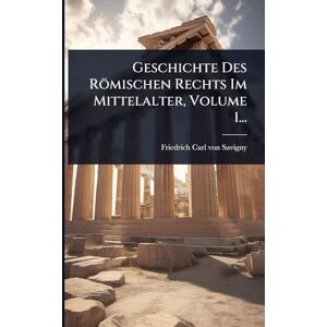 Geschichte Des Römischen Rechts Im Mittelalter, Volume 1... Geschichte Des Römischen Rechts Im Mittelalter, Volume 1...