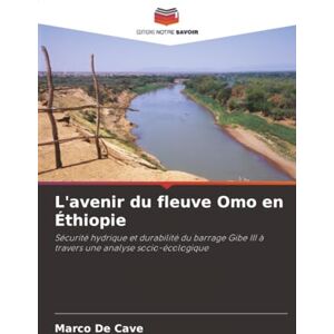 De Cave, Marco L'avenir du fleuve Omo en Éthiopie: Sécurité hydrique et durabilité du barrage Gibe III à travers une analyse socio-écologique De Cave, Marco L'avenir du fleuve Omo en Éthiopie: Sécurité hydrique et durabilité du barrage Gibe III à travers une analyse socio-écologique