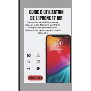 P. Pedro, Pedro GUIDE D'UTILISATION DE L'IPHONE 17 AIR: Instructions complètes étape par étape pour les débutants sur iOS 26, configuration, fonctionnalités, photographie, dépannage et conseils essentiels P. Pedro, Pedro GUIDE D'UTILISATION DE L'IPHONE 17 AIR: Instructions complètes étape par étape pour les débutants sur iOS 26, configuration, fonctionnalités, photographie, dépannage et conseils essentiels