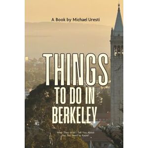 Uresti, Michael Things To Do In Berkeley: What They Won't Tell You About But You Need to Know! (Where To Go, What To Do) Uresti, Michael Things To Do In Berkeley: What They Won't Tell You About But You Need to Know! (Where To Go, What To Do)