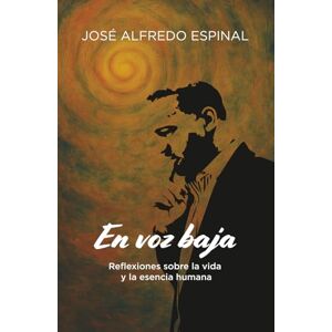Espinal, José Alfredo En voz baja: Reflexiones sobre la vida y la esencia humana Espinal, José Alfredo En voz baja: Reflexiones sobre la vida y la esencia humana