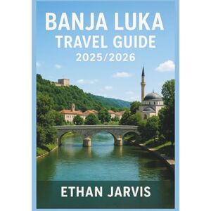 Jarvis, Ethan BANJA LUKA TRAVEL GUIDE 2025/2026: Your Guide to Banja Luka: Culture, Food, Outdoors, and Unforgettable Experiences in Bosnia (The Traveler's Companion) Jarvis, Ethan BANJA LUKA TRAVEL GUIDE 2025/2026: Your Guide to Banja Luka: Culture, Food, Outdoors, and Unforgettable Experiences in Bosnia (The Traveler's Companion)