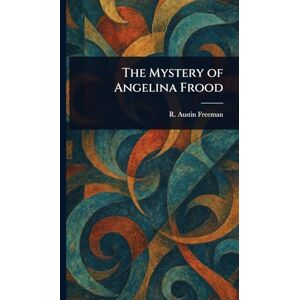 Freeman, R Austin (Richard Austin) The Mystery of Angelina Frood Freeman, R Austin (Richard Austin) The Mystery of Angelina Frood