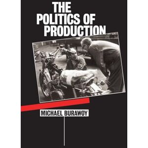 Burawoy, Michael The Politics of Production: Factory Regimes Under Capitalism and Socialism Burawoy, Michael The Politics of Production: Factory Regimes Under Capitalism and Socialism
