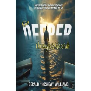 Williams Jr., Gerald "Hoshea" Go Deeper Through Messiah: Moving from Where You Are to Where You're Meant to Be Williams Jr., Gerald "Hoshea" Go Deeper Through Messiah: Moving from Where You Are to Where You're Meant to Be