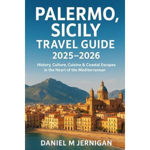 Jernigan, Mr Daniel M Palermo, Sicily Travel Guide 2025–2026: History, Culture, Cuisine & Coastal Escapes in the Heart of the Mediterranean Jernigan, Mr Daniel M Palermo, Sicily Travel Guide 2025–2026: History, Culture, Cuisine & Coastal Escapes in the Heart of the Mediterranean