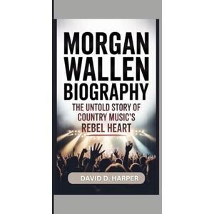 D. HARPER, DAVID Morgan Wallen Biography: The Untold Story of Country Music’s Rebel Heart D. HARPER, DAVID Morgan Wallen Biography: The Untold Story of Country Music’s Rebel Heart