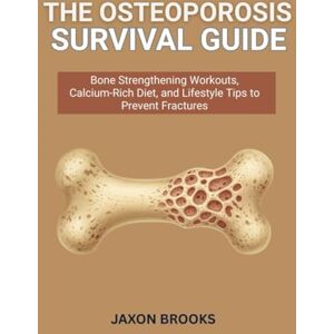 Brooks, Jaxon The Osteoporosis Survival Guide: Bone Strengthening Workouts, Calcium-Rich Diet, and Lifestyle Tips to Prevent Fractures Brooks, Jaxon The Osteoporosis Survival Guide: Bone Strengthening Workouts, Calcium-Rich Diet, and Lifestyle Tips to Prevent Fractures