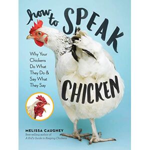 Caughey, Melissa How to Speak Chicken: Why Your Chickens Do What They Do & Say What They Say Caughey, Melissa How to Speak Chicken: Why Your Chickens Do What They Do & Say What They Say
