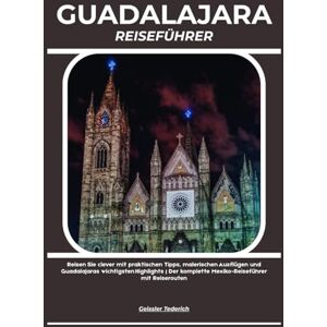 Tederich, Geissler GUADALAJARA REISEFÜHRER: Reisen Sie clever mit praktischen Tipps, malerischen Ausflügen und Guadalajaras wichtigsten Highlights Der komplette Mexiko-Reiseführer mit Reiserouten Tederich, Geissler GUADALAJARA REISEFÜHRER: Reisen Sie clever mit praktischen Tipps, malerischen Ausflügen und Guadalajaras wichtigsten Highlights Der komplette Mexiko-Reiseführer mit Reiserouten