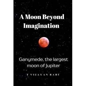 V I J A Y A N B A B U, T A Moon Beyond Imagination: Ganymede, the largest moon of Jupiter V I J A Y A N B A B U, T A Moon Beyond Imagination: Ganymede, the largest moon of Jupiter