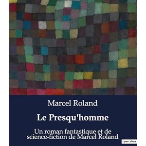 Le Presqu'homme: Un roman fantastique et de science-fiction de Marcel Roland Le Presqu'homme: Un roman fantastique et de science-fiction de Marcel Roland